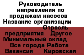 Руководитель направления по продажам насосов › Название организации ­ Michael Page › Отрасль предприятия ­ Другое › Минимальный оклад ­ 1 - Все города Работа » Вакансии   . Кировская обл.,Захарищево п.